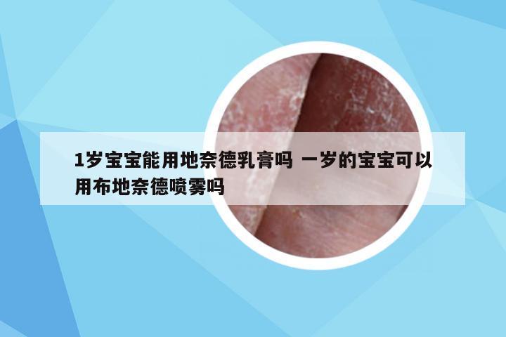 1岁宝宝能用地奈德乳膏吗 一岁的宝宝可以用布地奈德喷雾吗