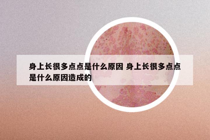 身上长很多点点是什么原因 身上长很多点点是什么原因造成的