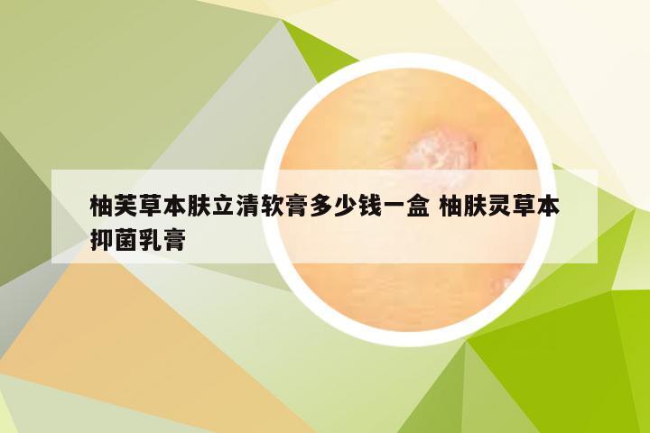 柚芙草本肤立清软膏多少钱一盒 柚肤灵草本抑菌乳膏
