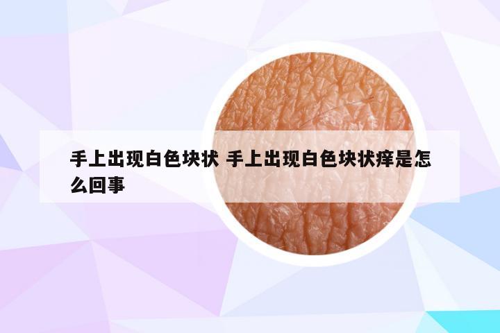 手上出现白色块状 手上出现白色块状痒是怎么回事