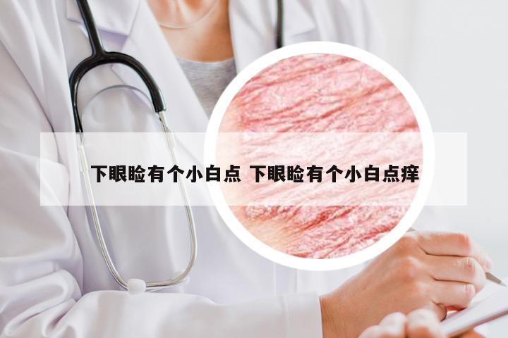 下眼睑有个小白点 下眼睑有个小白点痒