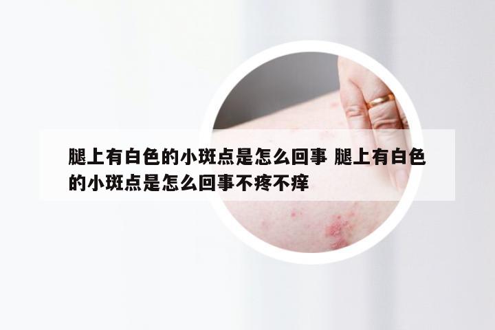 腿上有白色的小斑点是怎么回事 腿上有白色的小斑点是怎么回事不疼不痒