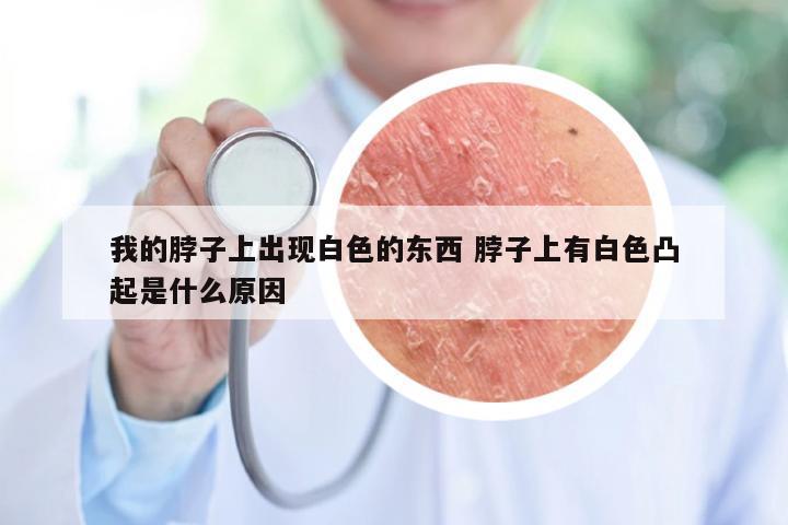 我的脖子上出现白色的东西 脖子上有白色凸起是什么原因