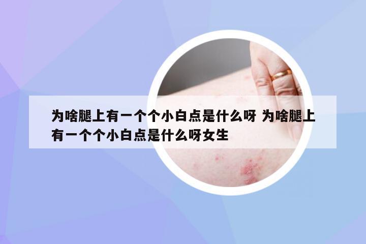 为啥腿上有一个个小白点是什么呀 为啥腿上有一个个小白点是什么呀女生