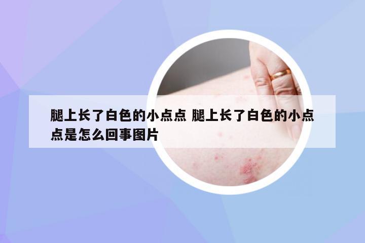 腿上长了白色的小点点 腿上长了白色的小点点是怎么回事图片