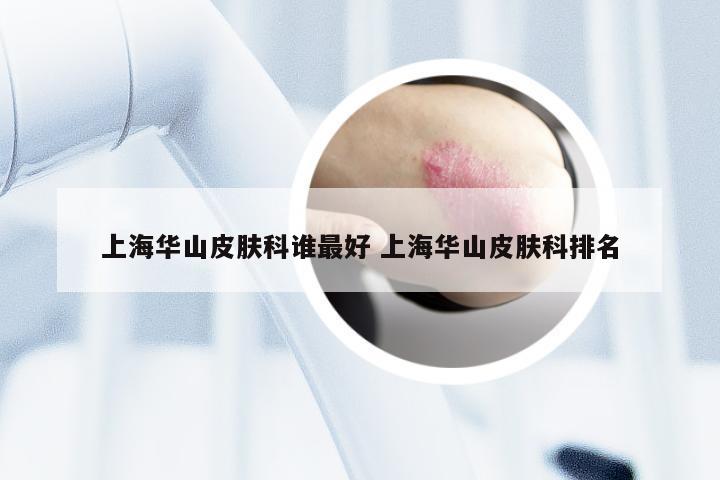 上海华山皮肤科谁最好 上海华山皮肤科排名