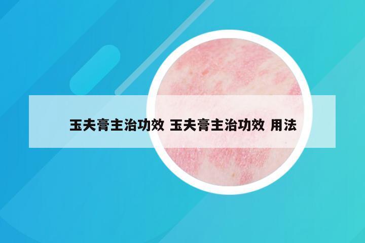 玉夫膏主治功效 玉夫膏主治功效 用法