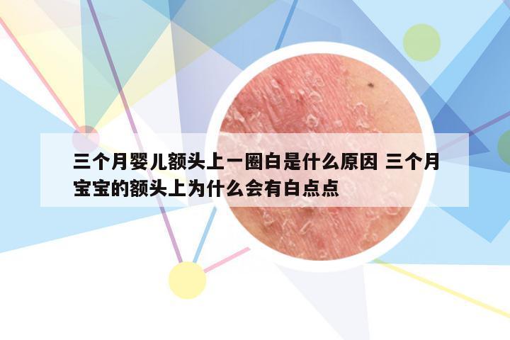三个月婴儿额头上一圈白是什么原因 三个月宝宝的额头上为什么会有白点点