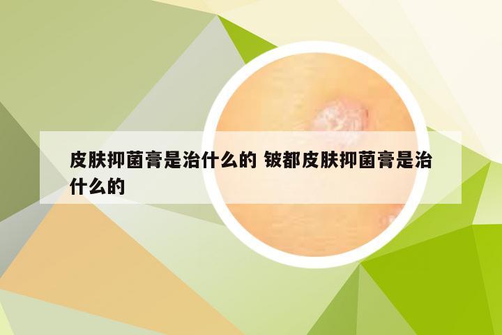 皮肤抑菌膏是治什么的 铍都皮肤抑菌膏是治什么的