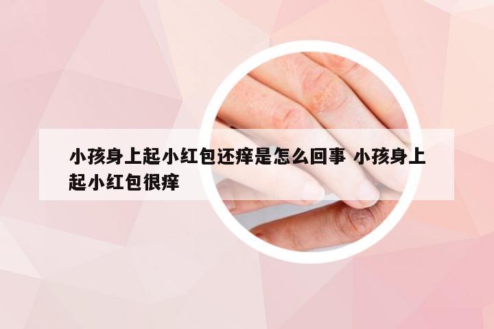 小孩身上起小红包还痒是怎么回事 小孩身上起小红包很痒