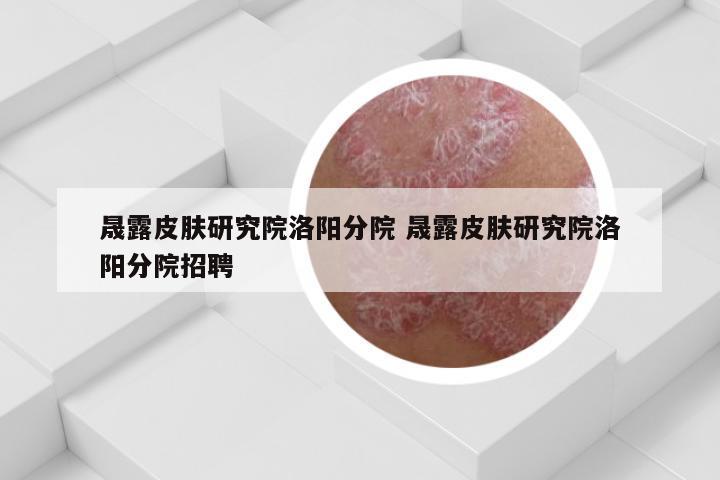 晟露皮肤研究院洛阳分院 晟露皮肤研究院洛阳分院招聘