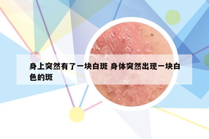 身上突然有了一块白斑 身体突然出现一块白色的斑