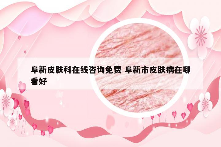 阜新皮肤科在线咨询免费 阜新市皮肤病在哪看好