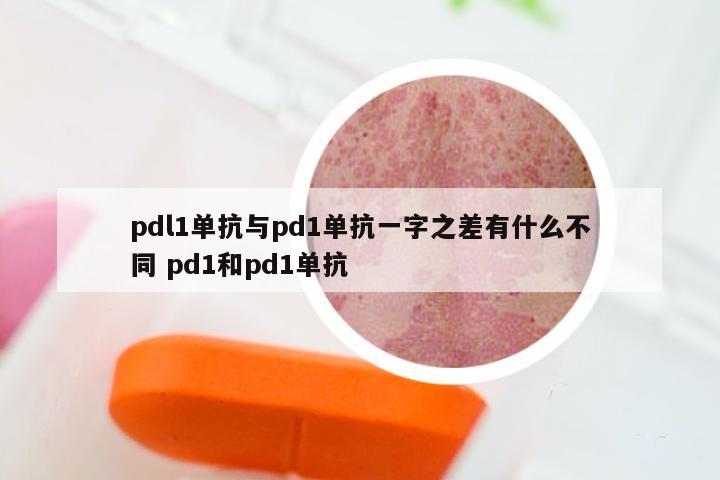 pdl1单抗与pd1单抗一字之差有什么不同 pd1和pd1单抗