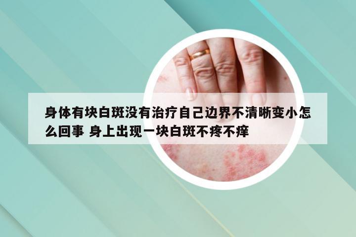 身体有块白斑没有治疗自己边界不清晰变小怎么回事 身上出现一块白斑不疼不痒