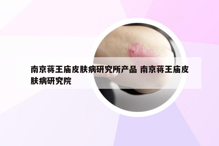 南京蒋王庙皮肤病研究所产品 南京蒋王庙皮肤病研究院