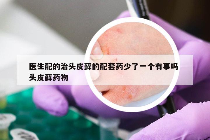 医生配的治头皮藓的配套药少了一个有事吗 头皮藓药物