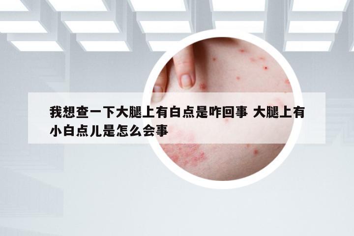 我想查一下大腿上有白点是咋回事 大腿上有小白点儿是怎么会事