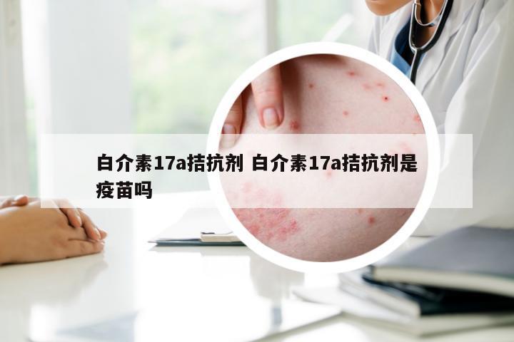 白介素17a拮抗剂 白介素17a拮抗剂是疫苗吗