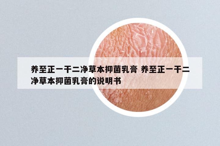 养至正一干二净草本抑菌乳膏 养至正一干二净草本抑菌乳膏的说明书