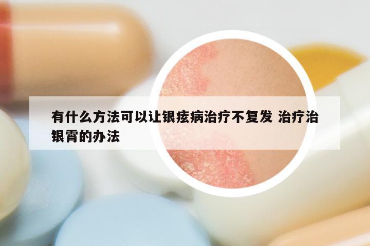 有什么方法可以让银痃病治疗不复发 治疗治银霄的办法