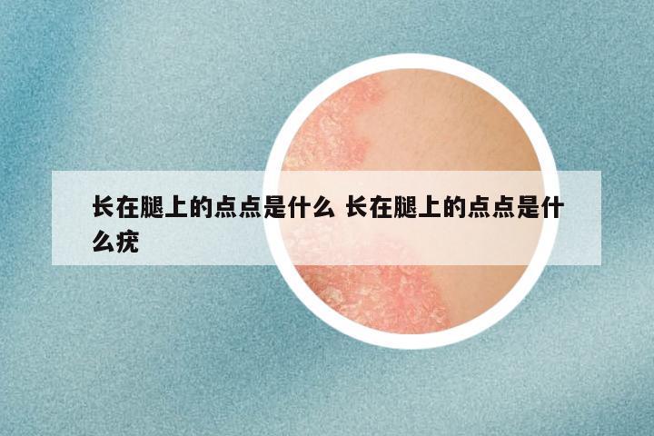 长在腿上的点点是什么 长在腿上的点点是什么疣