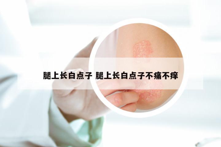 腿上长白点子 腿上长白点子不痛不痒