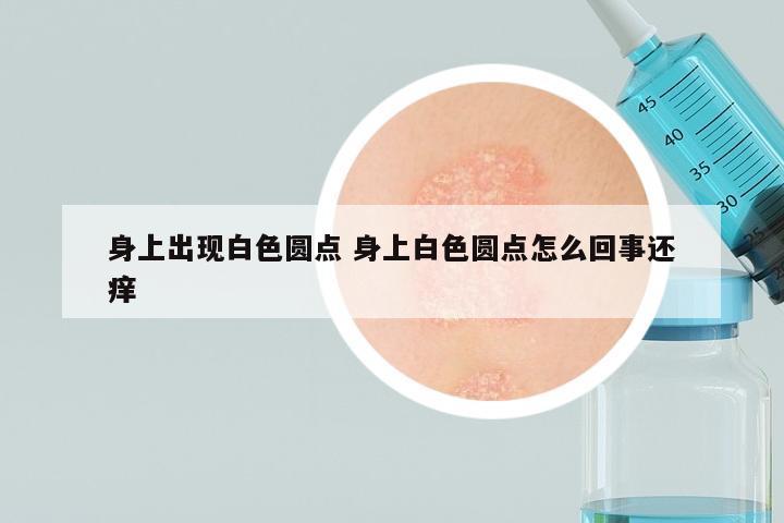 身上出现白色圆点 身上白色圆点怎么回事还痒