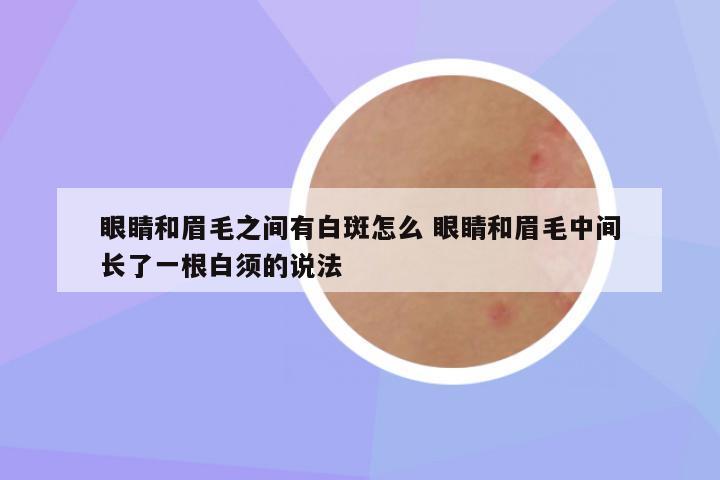 眼睛和眉毛之间有白斑怎么 眼睛和眉毛中间长了一根白须的说法