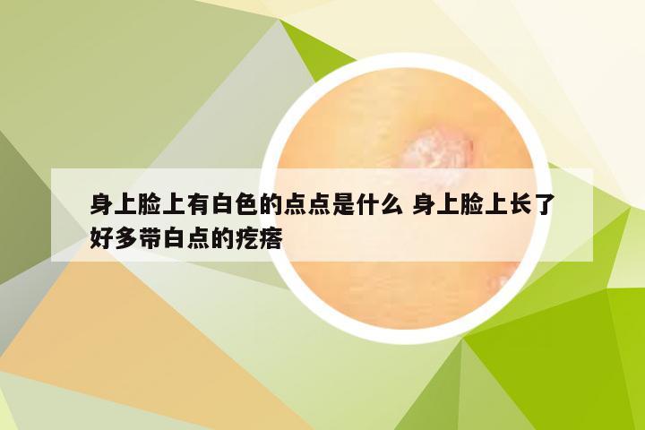 身上脸上有白色的点点是什么 身上脸上长了好多带白点的疙瘩