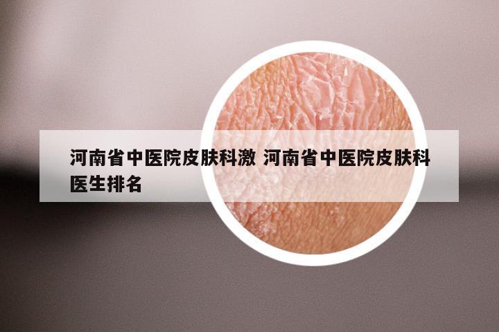 河南省中医院皮肤科激 河南省中医院皮肤科医生排名