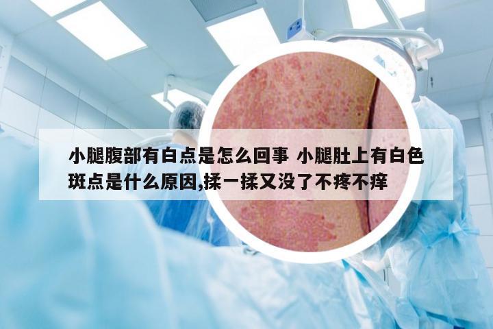 小腿腹部有白点是怎么回事 小腿肚上有白色斑点是什么原因,揉一揉又没了不疼不痒