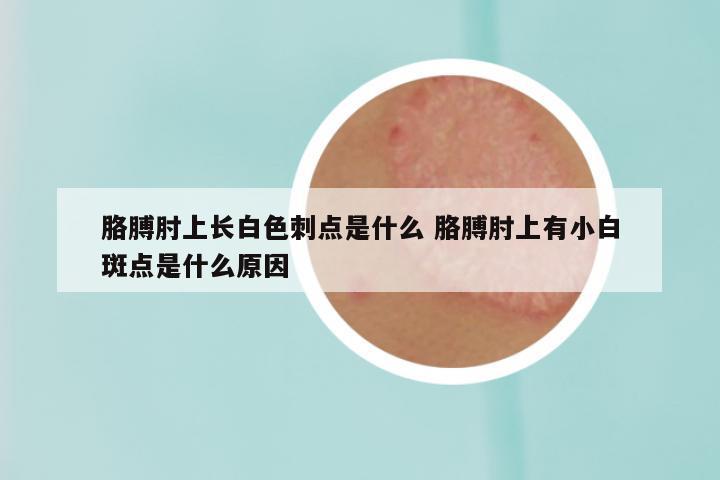 胳膊肘上长白色刺点是什么 胳膊肘上有小白斑点是什么原因