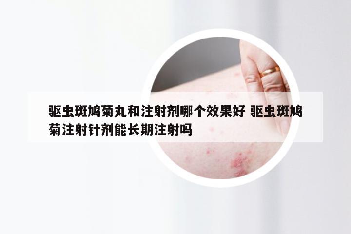 驱虫斑鸠菊丸和注射剂哪个效果好 驱虫斑鸠菊注射针剂能长期注射吗