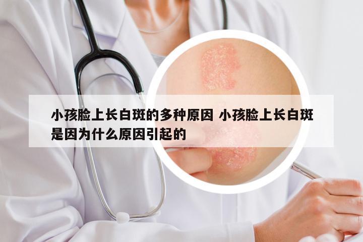 小孩脸上长白斑的多种原因 小孩脸上长白斑是因为什么原因引起的
