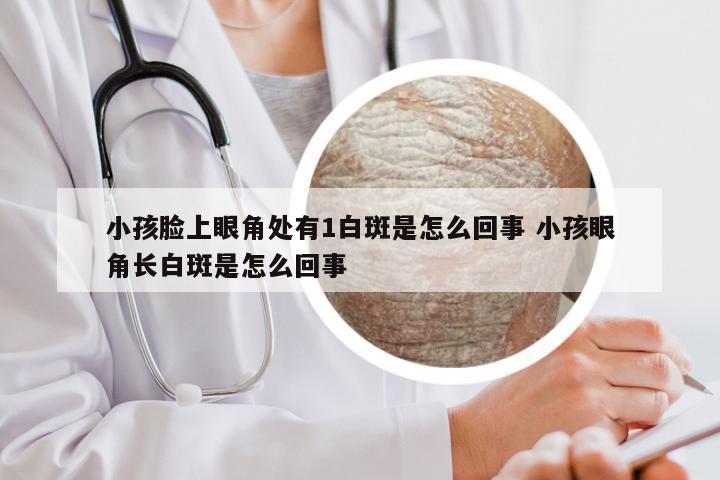 小孩脸上眼角处有1白斑是怎么回事 小孩眼角长白斑是怎么回事