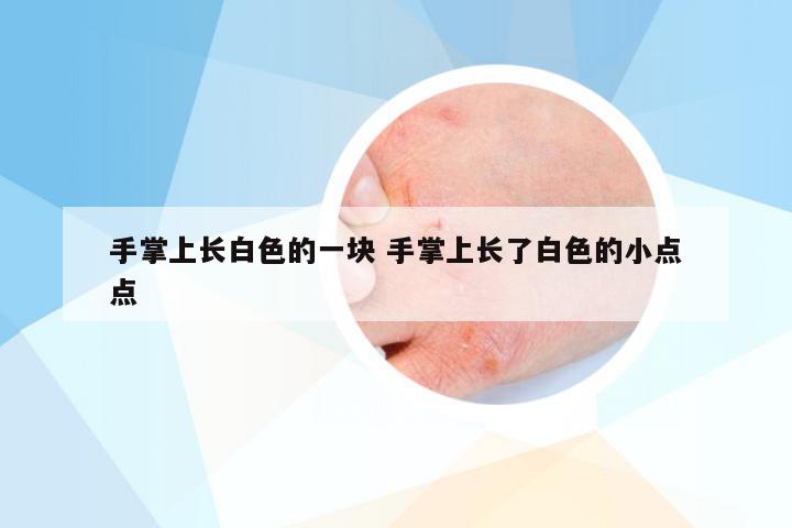 手掌上长白色的一块 手掌上长了白色的小点点