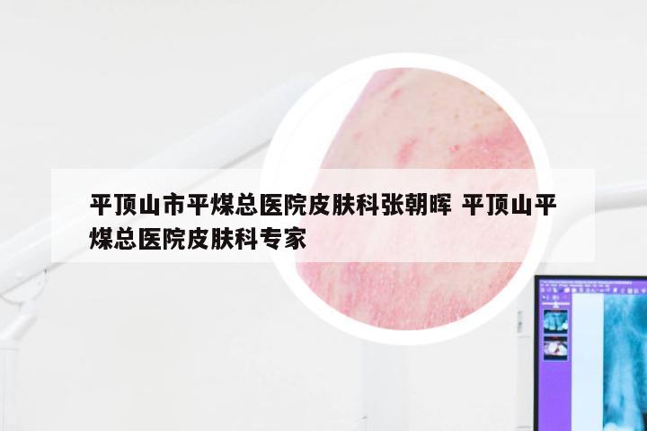 平顶山市平煤总医院皮肤科张朝晖 平顶山平煤总医院皮肤科专家