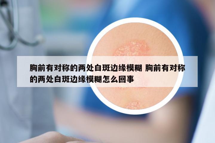 胸前有对称的两处白斑边缘模糊 胸前有对称的两处白斑边缘模糊怎么回事