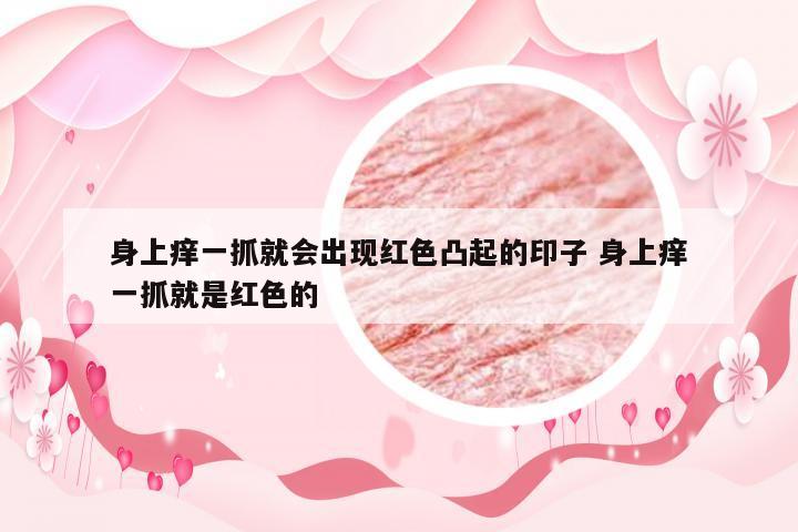 身上痒一抓就会出现红色凸起的印子 身上痒一抓就是红色的