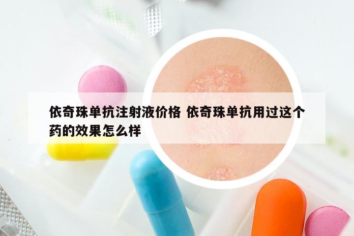 依奇珠单抗注射液价格 依奇珠单抗用过这个药的效果怎么样