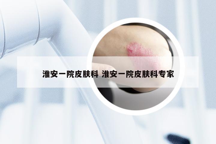 淮安一院皮肤科 淮安一院皮肤科专家