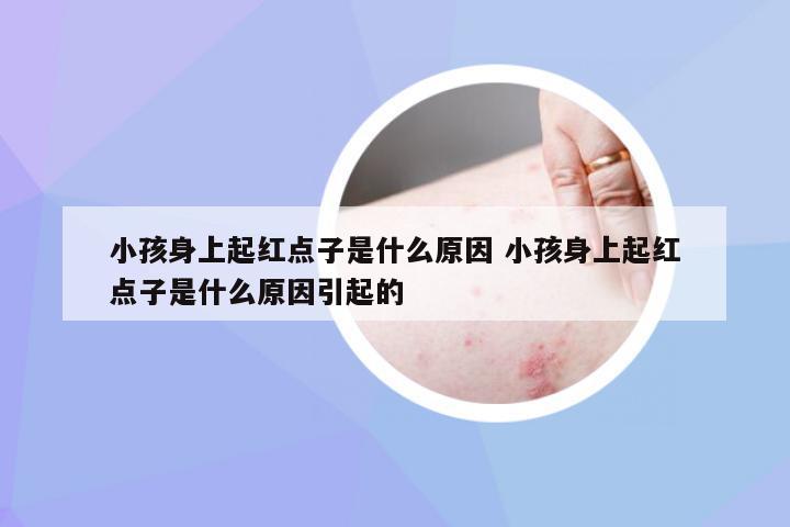 小孩身上起红点子是什么原因 小孩身上起红点子是什么原因引起的