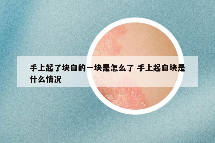手上起了块白的一块是怎么了 手上起白块是什么情况