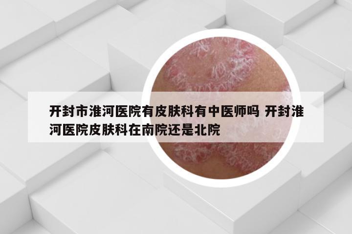 开封市淮河医院有皮肤科有中医师吗 开封淮河医院皮肤科在南院还是北院