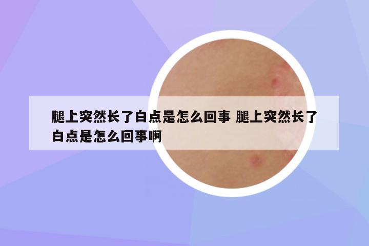 腿上突然长了白点是怎么回事 腿上突然长了白点是怎么回事啊