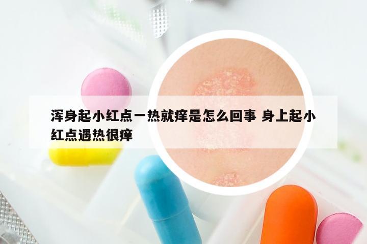 浑身起小红点一热就痒是怎么回事 身上起小红点遇热很痒