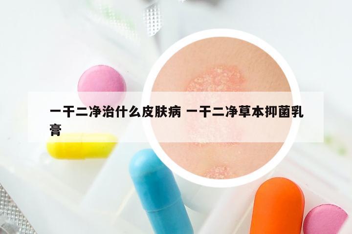 一干二净治什么皮肤病 一干二净草本抑菌乳膏