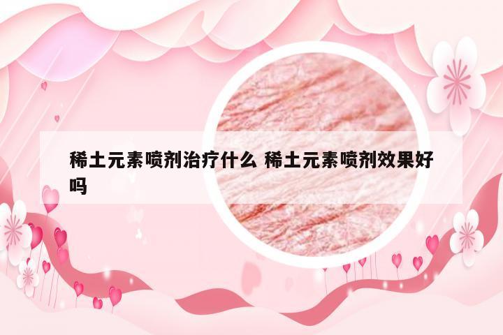 稀土元素喷剂治疗什么 稀土元素喷剂效果好吗