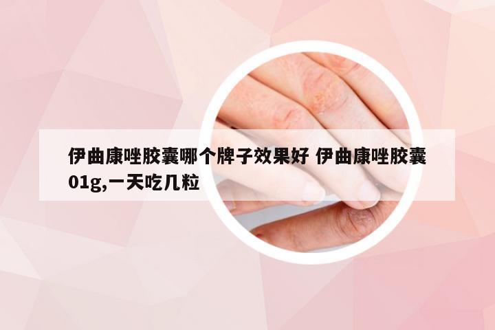 伊曲康唑胶囊哪个牌子效果好 伊曲康唑胶囊01g,一天吃几粒